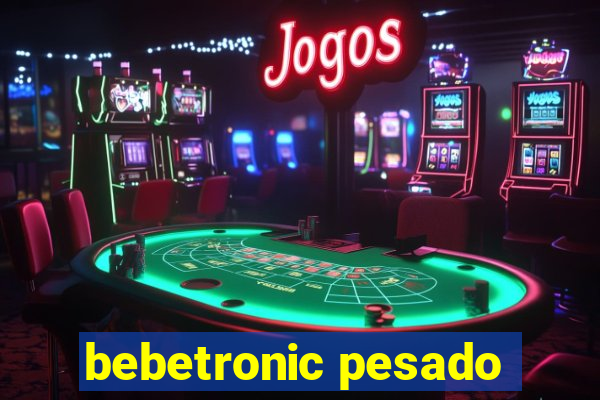 bebetronic pesado